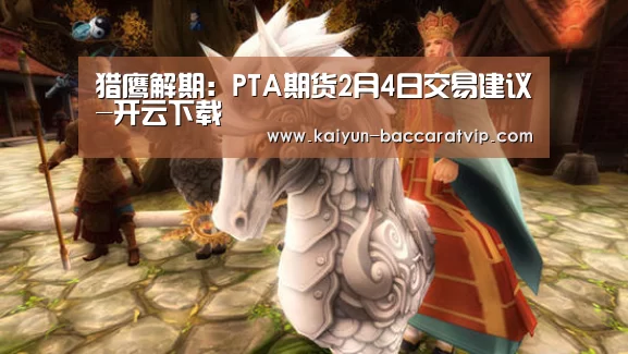 猎鹰解期:PTA期货2月4日交易建议-开云下载(图2) 开云登录